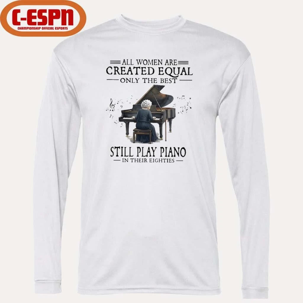 Official All Women Are Created Equal Only The Best Still Play Piano In Their Eighties shirt