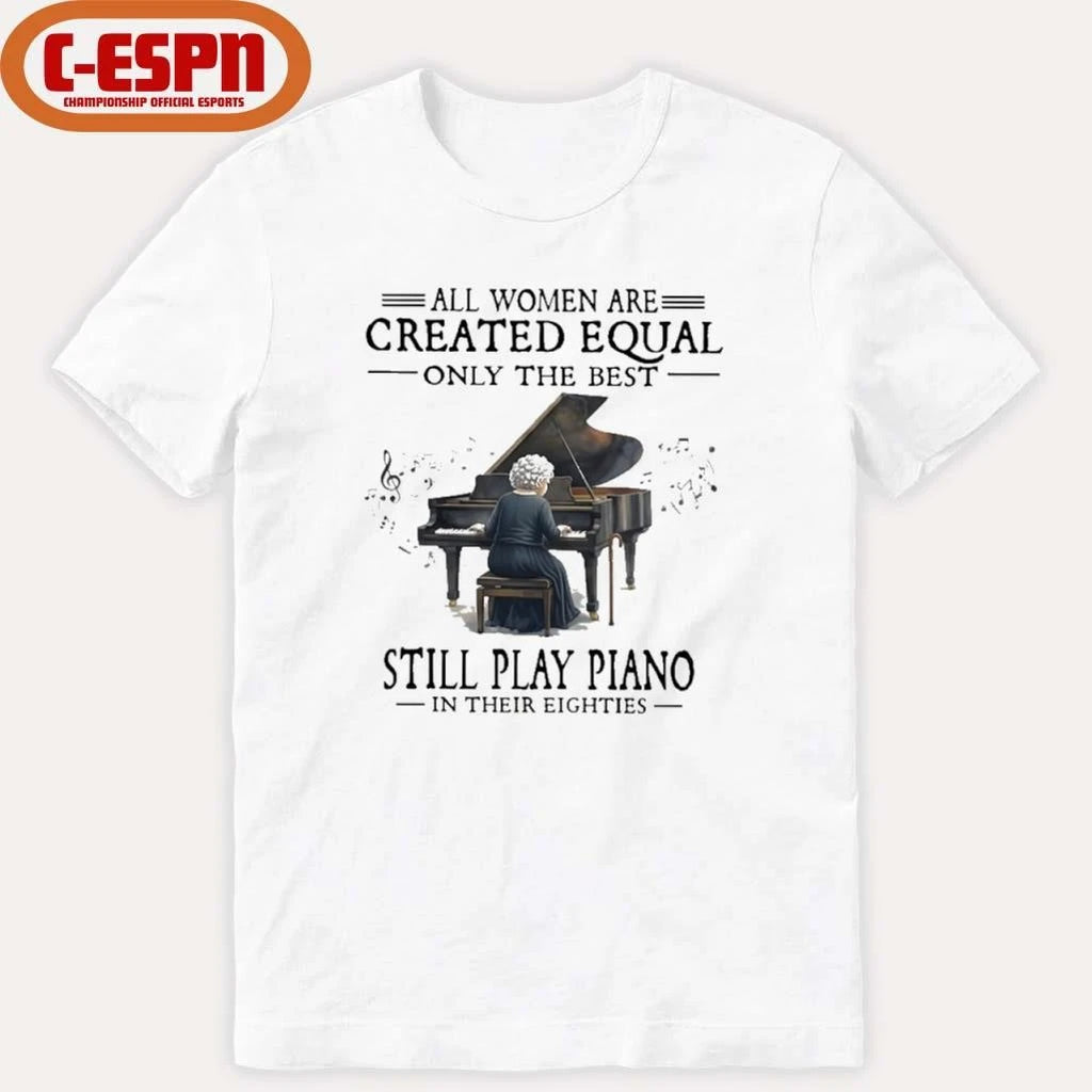 Official All Women Are Created Equal Only The Best Still Play Piano In Their Eighties shirt