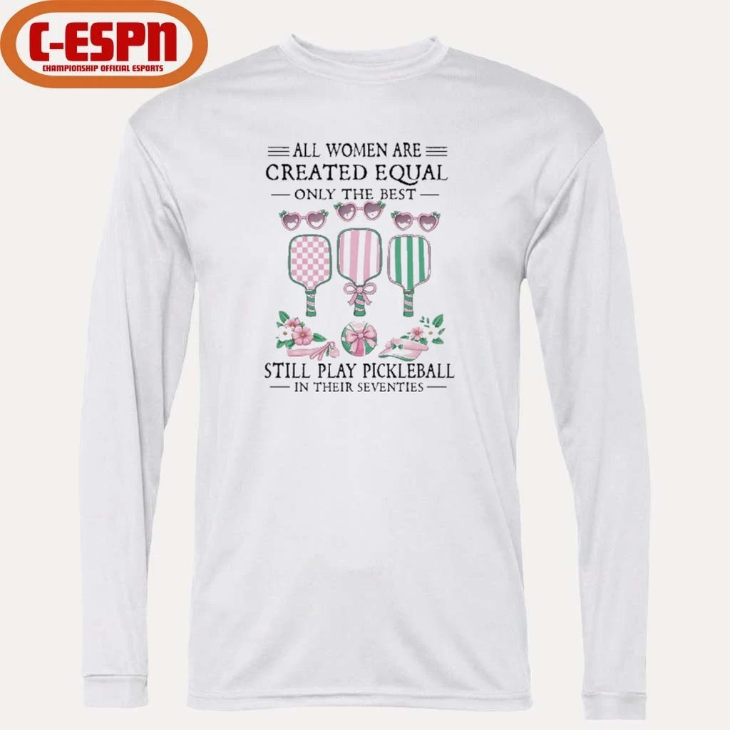 Official All Women Are Created Equal Only The Best Still Play Pickleball In Their Seventies Classic shirt