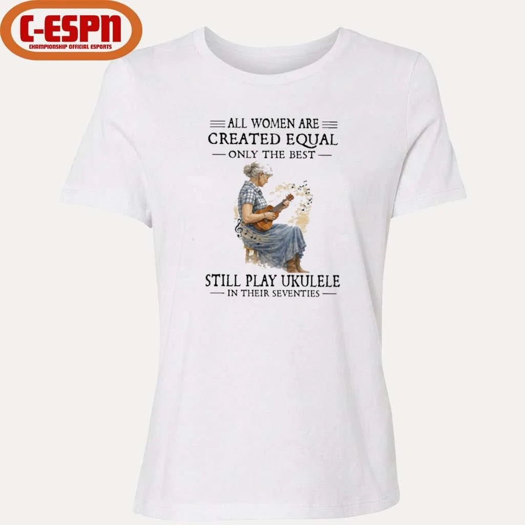 Official All Women Are Created Equal Only The Best Still Play Ukulele In Their Seventies shirt