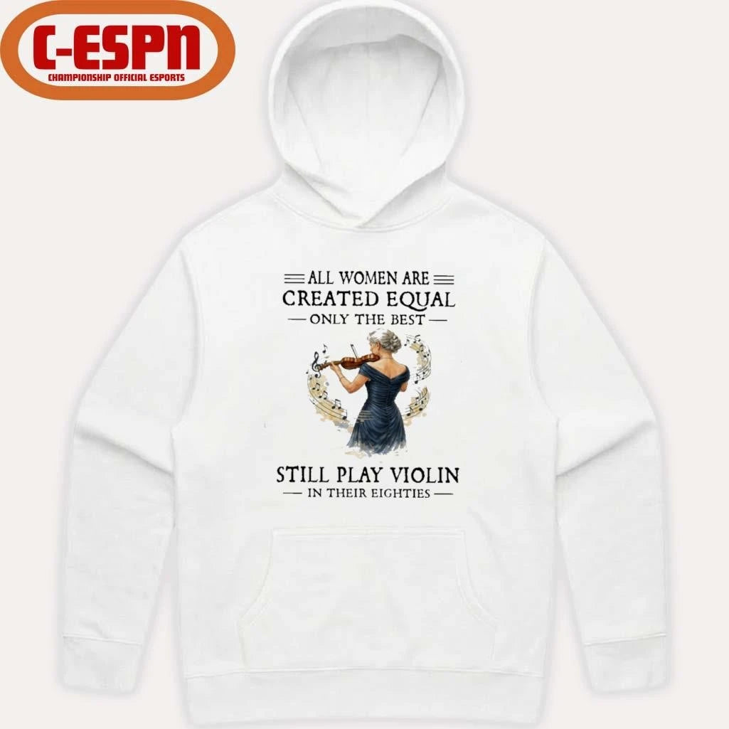 Official All Women Are Created Equal Only The Best Still Play Violin In Their Eighties Shirt