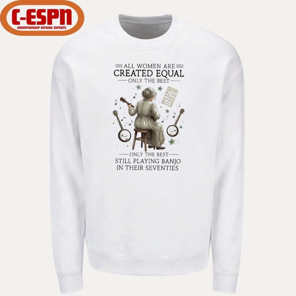 Official All Women Are Created Equal Only The Best Still Playing Banjo In Their Seventies Shirt