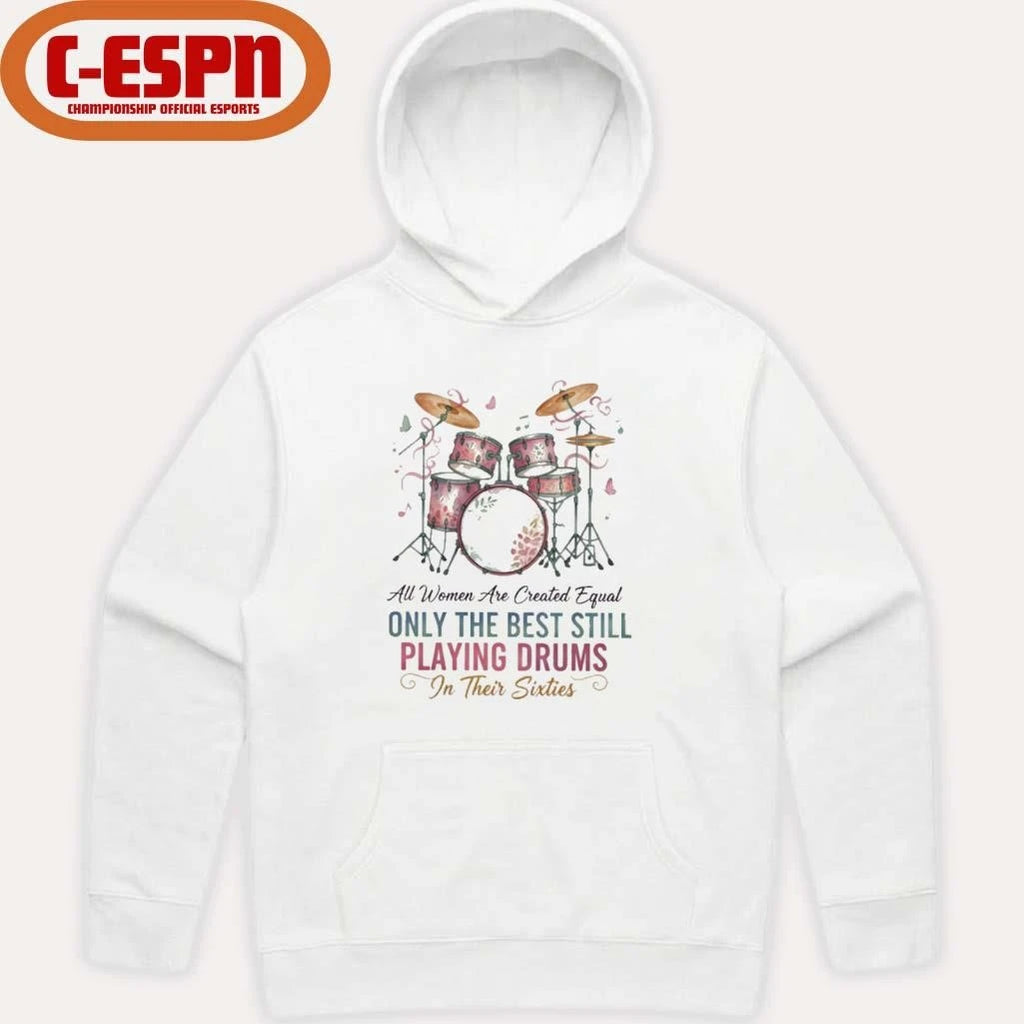 Official All Women Are Created Equal Only The Best Still Playing Drums In Their Sixties Shirt