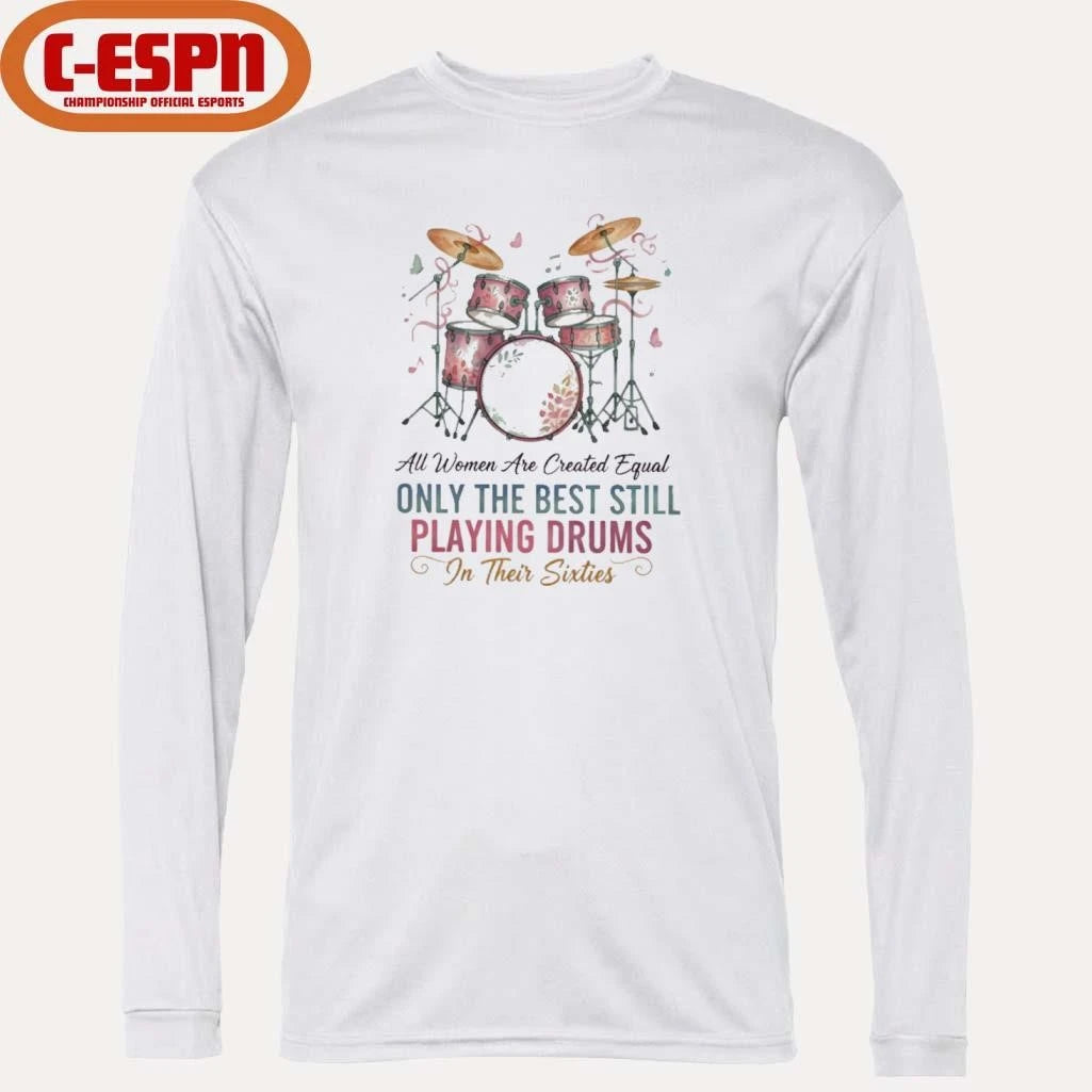 Official All Women Are Created Equal Only The Best Still Playing Drums In Their Sixties Shirt