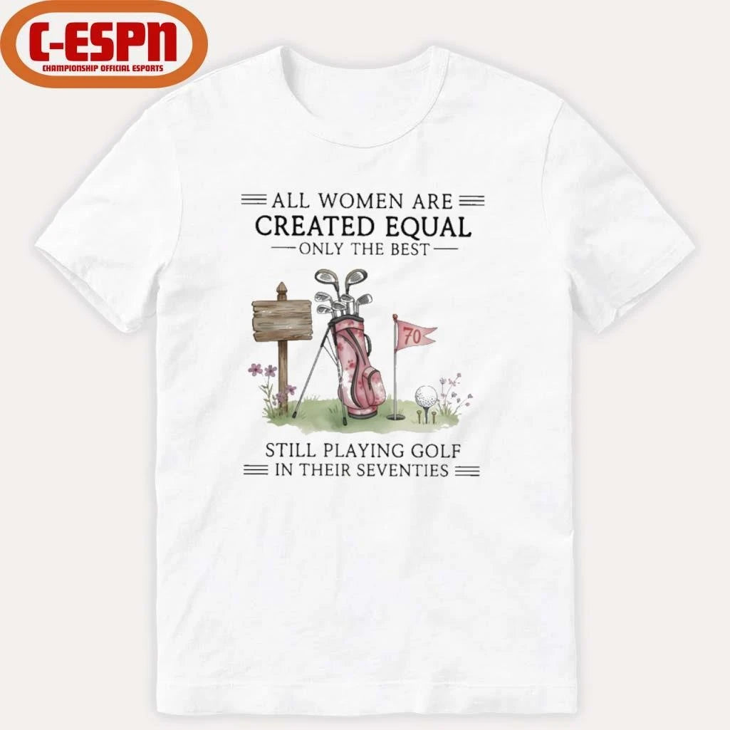 Official All Women Are Created Equal Only The Best Still Playing Golf In Their Seventies Shirt