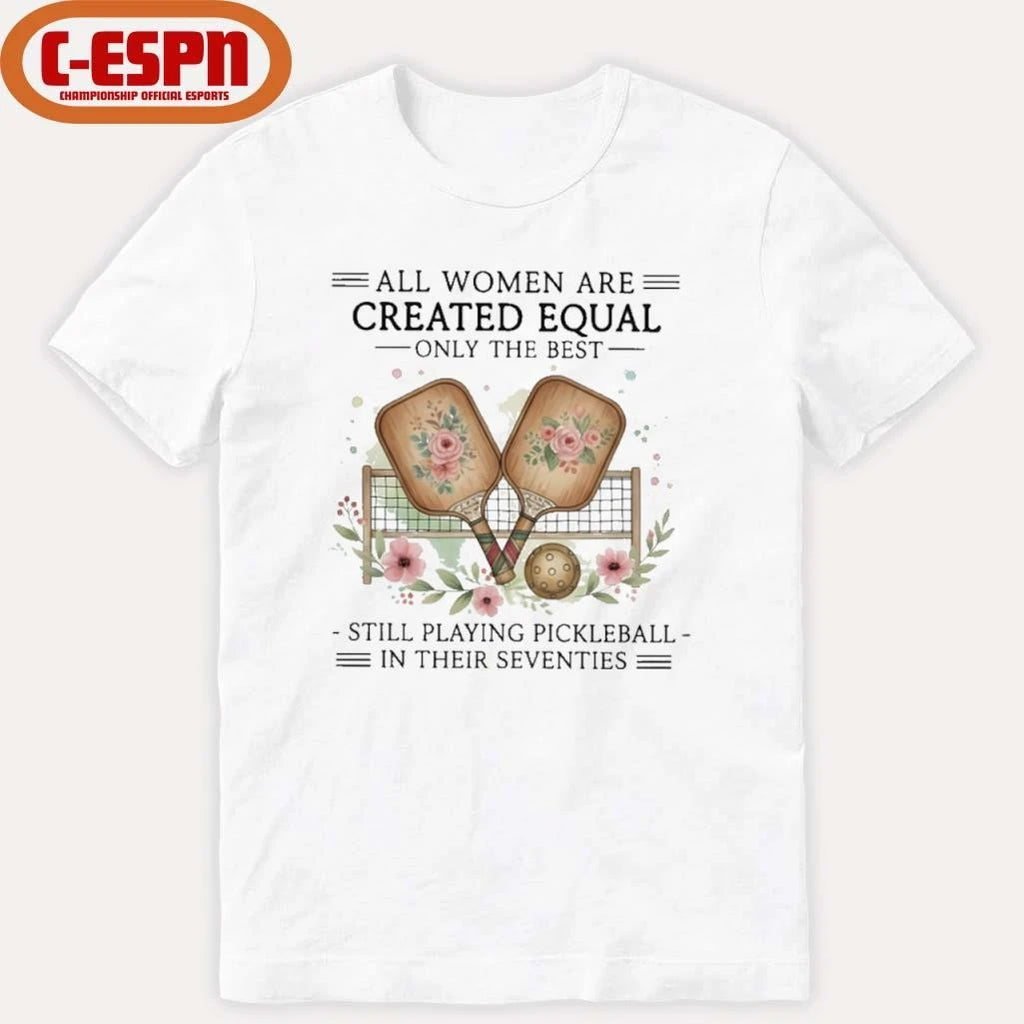 Official All Women Are Created Equal Only The Best Still Playing Pickleball In Their Seventies Shirt