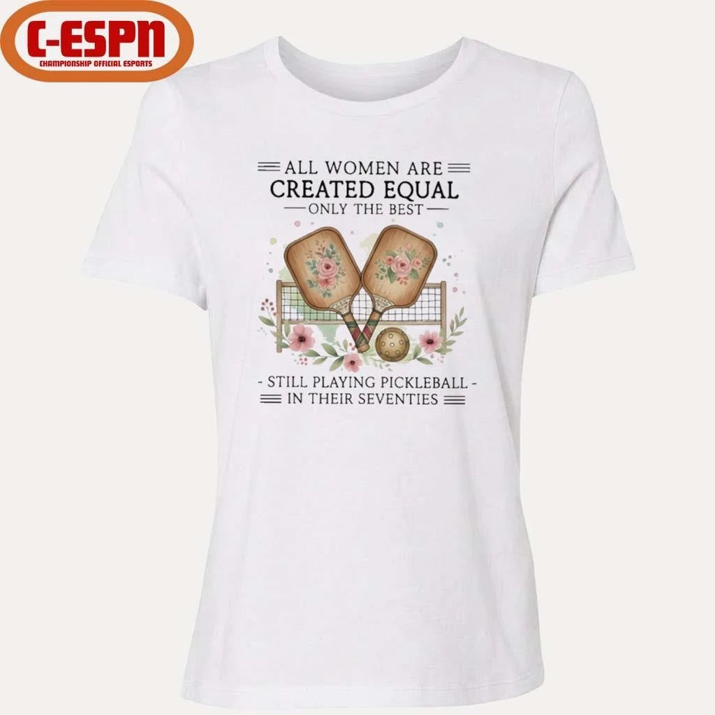 Official All Women Are Created Equal Only The Best Still Playing Pickleball In Their Seventies Shirt