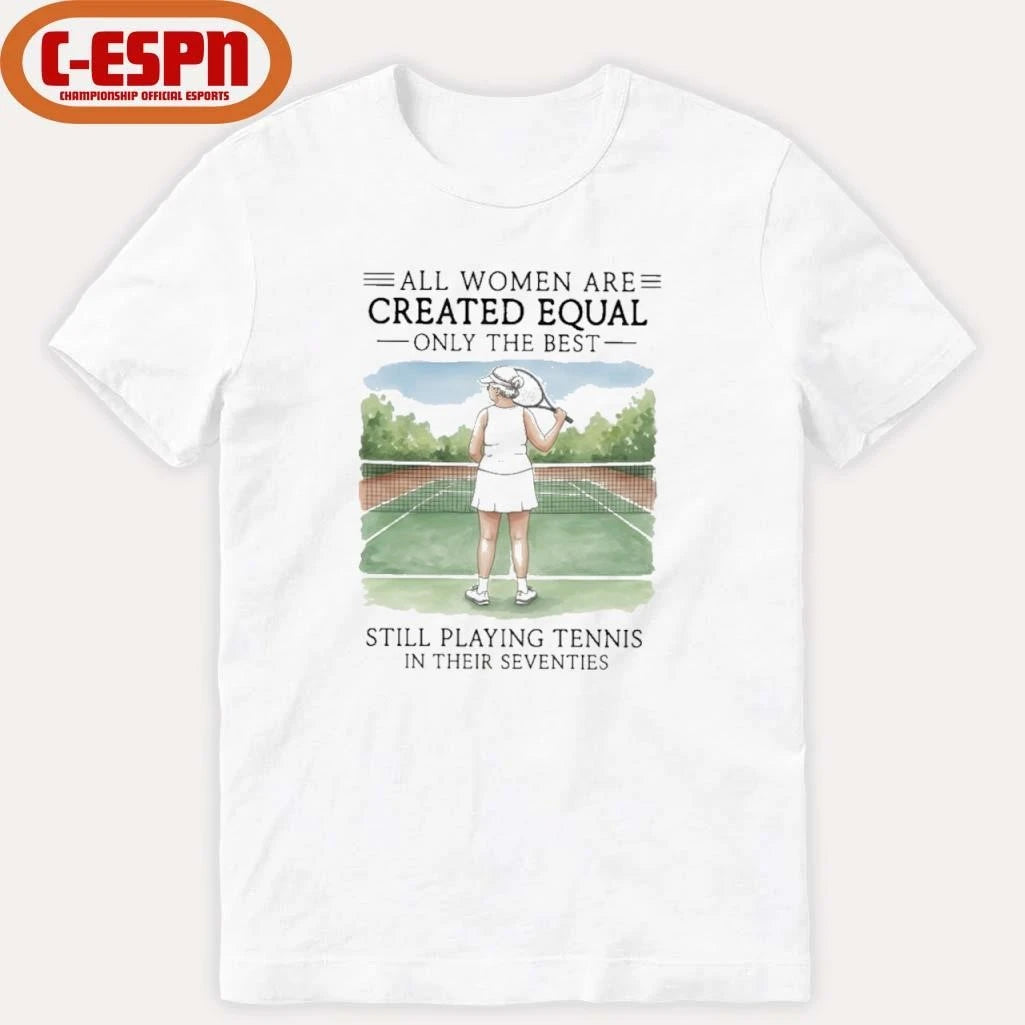 Official All Women Are Created Equal Only The Best Still Playing Tennis In Their Seventies Shirt