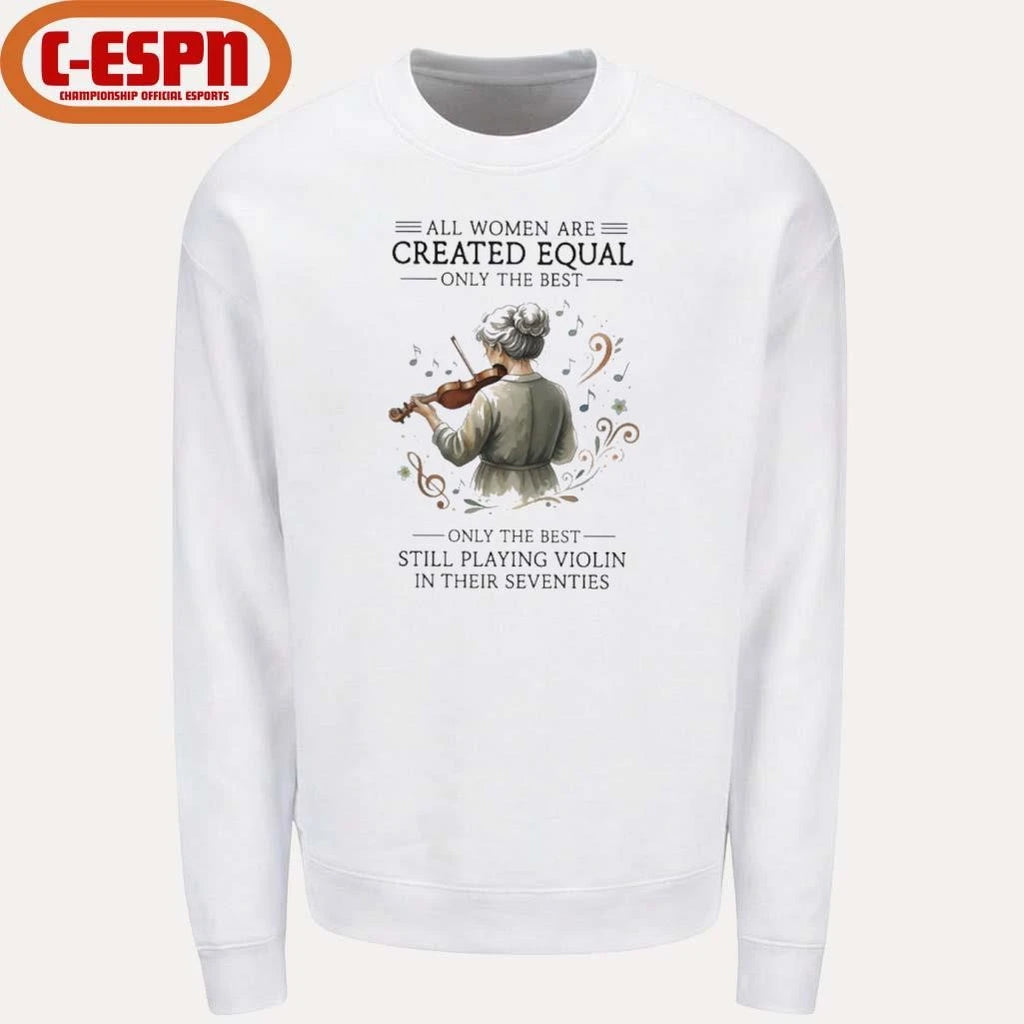 Official All Women Are Created Equal Only The Best Still Playing Violin In Their Seventies Shirt