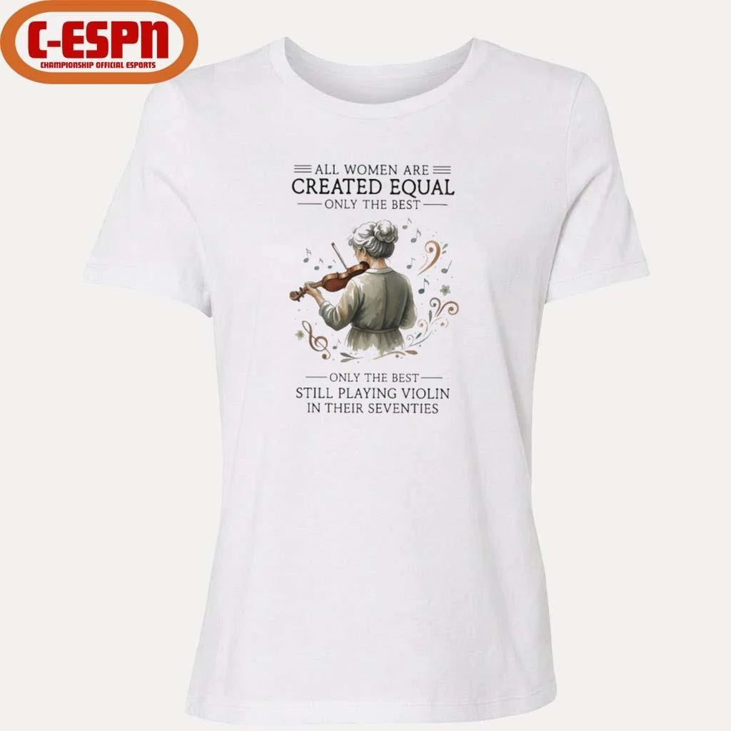 Official All Women Are Created Equal Only The Best Still Playing Violin In Their Seventies Shirt