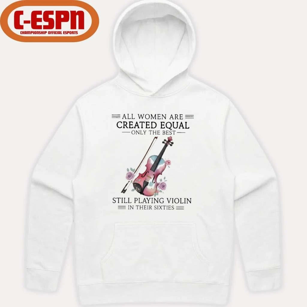 Official All Women Are Created Equal Only The Best Still Playing Violin In Their Sixties Shirt