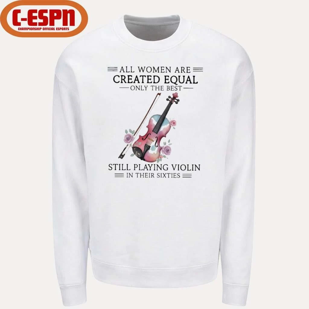 Official All Women Are Created Equal Only The Best Still Playing Violin In Their Sixties Shirt