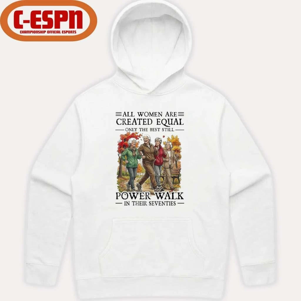 Official All Women Are Created Equal Only The Best Still Power Walk In Their Seventies Shirt