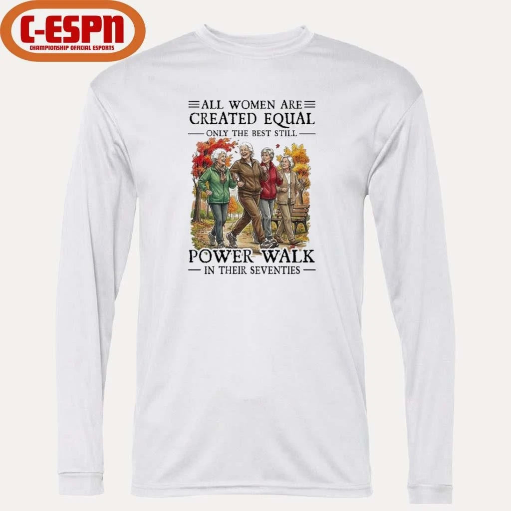 Official All Women Are Created Equal Only The Best Still Power Walk In Their Seventies Shirt