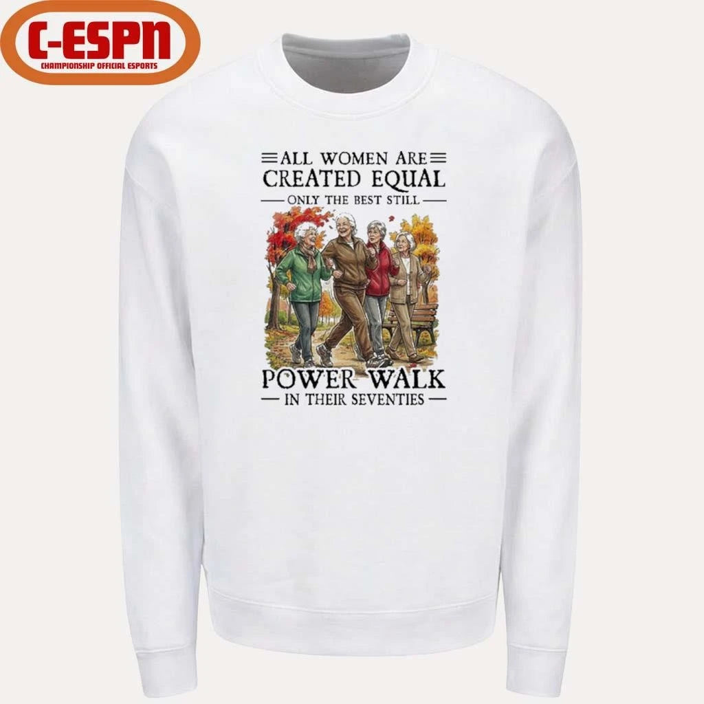 Official All Women Are Created Equal Only The Best Still Power Walk In Their Seventies Shirt