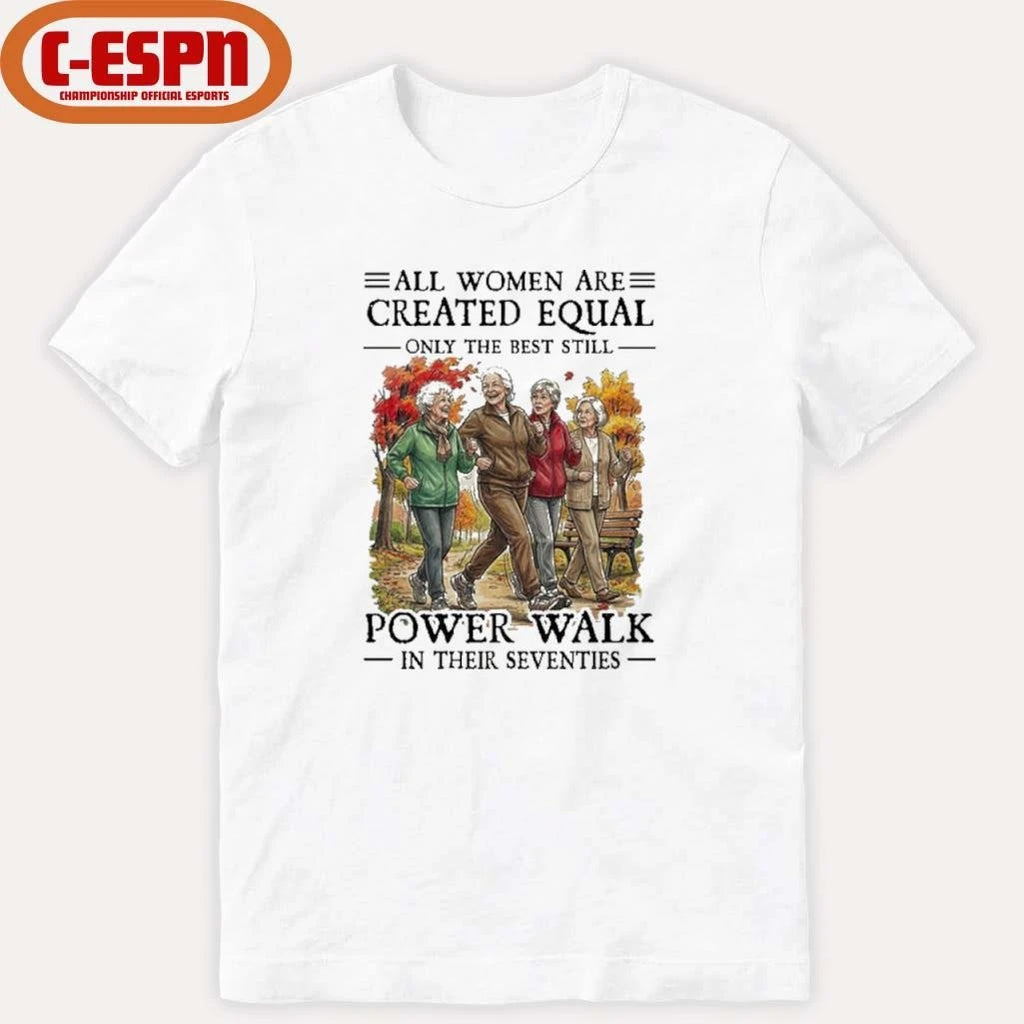 Official All Women Are Created Equal Only The Best Still Power Walk In Their Seventies Shirt