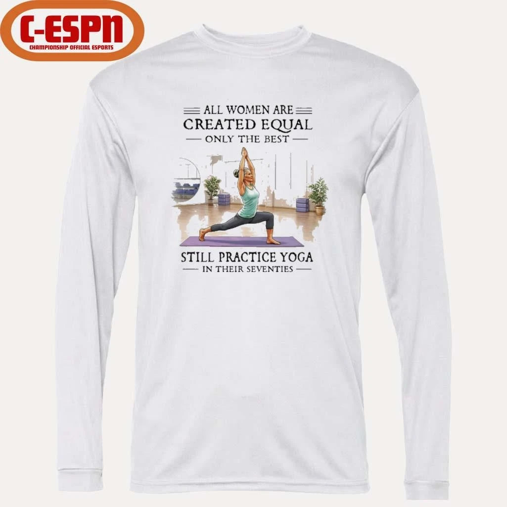 Official All Women Are Created Equal, Only The Best Still Practice Yoga In Their Seventies Shirt