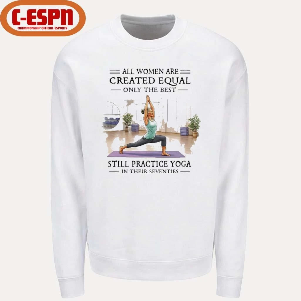 Official All Women Are Created Equal, Only The Best Still Practice Yoga In Their Seventies Shirt