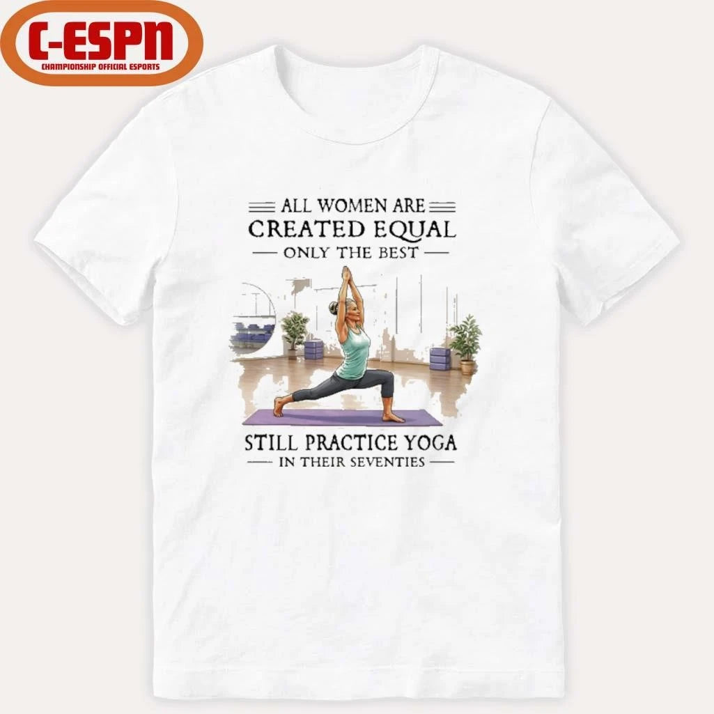 Official All Women Are Created Equal, Only The Best Still Practice Yoga In Their Seventies Shirt