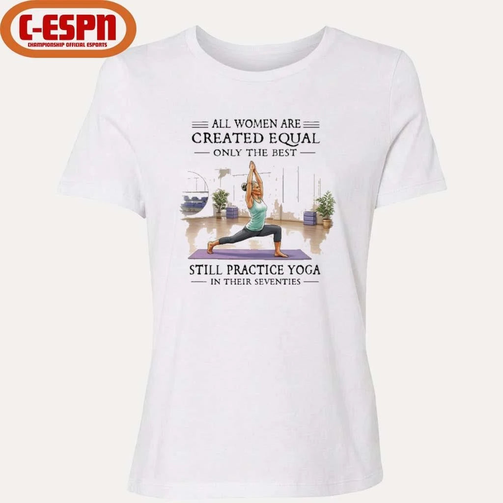 Official All Women Are Created Equal, Only The Best Still Practice Yoga In Their Seventies Shirt