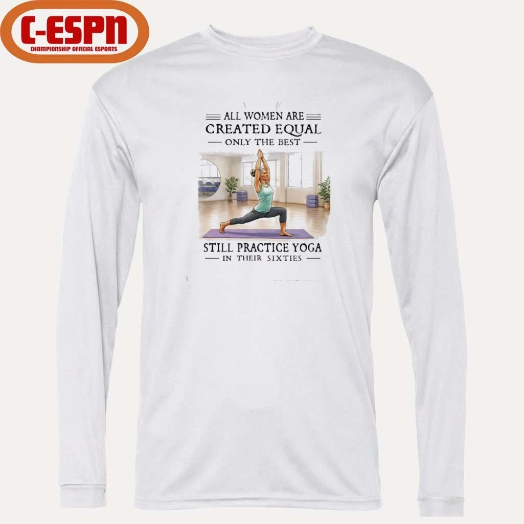 Official All Women Are Created Equal, Only The Best Still Practice Yoga In Their Sixties Shirt