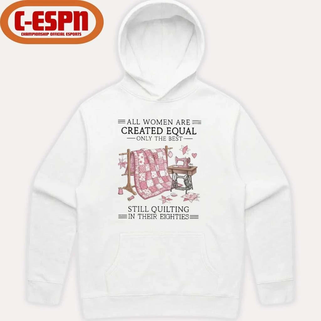 Official All Women Are Created Equal Only The Best Still Quilting In Their Eighties Shirt