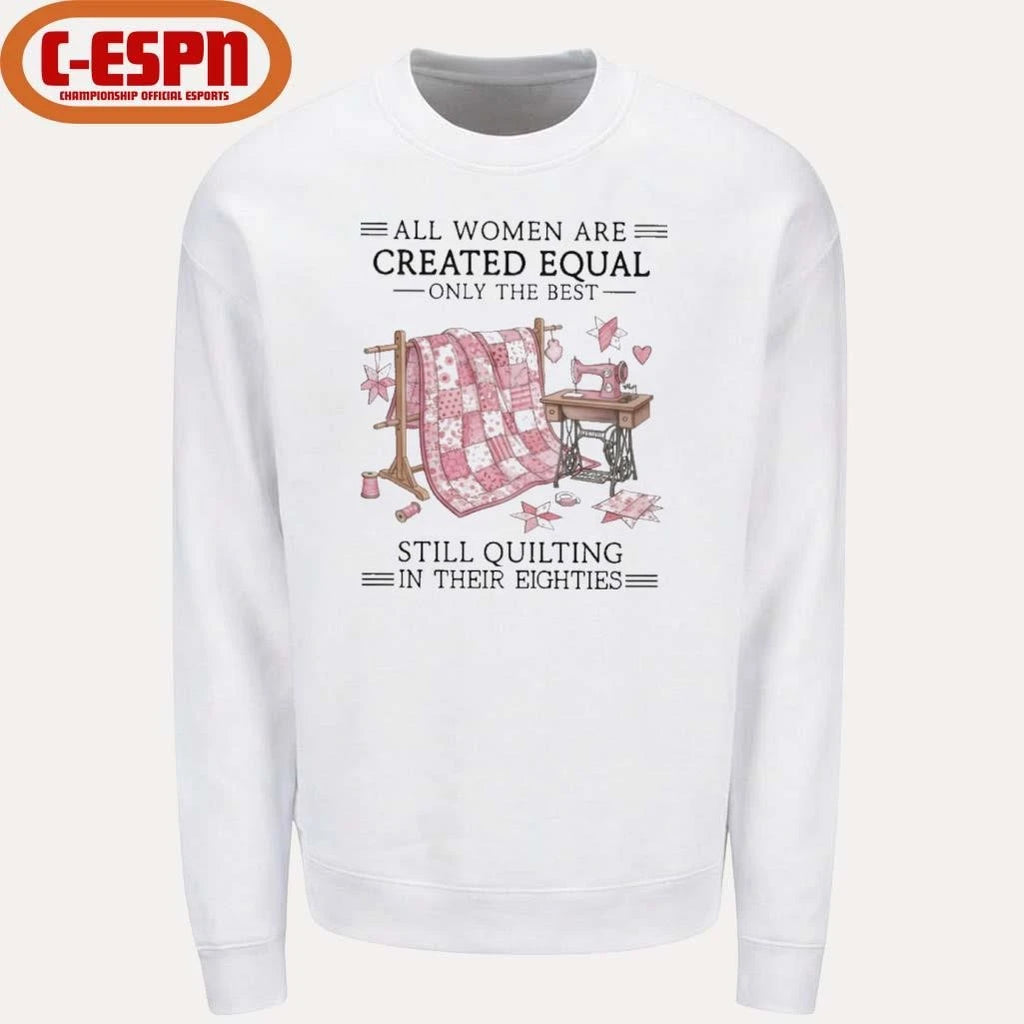 Official All Women Are Created Equal Only The Best Still Quilting In Their Eighties Shirt