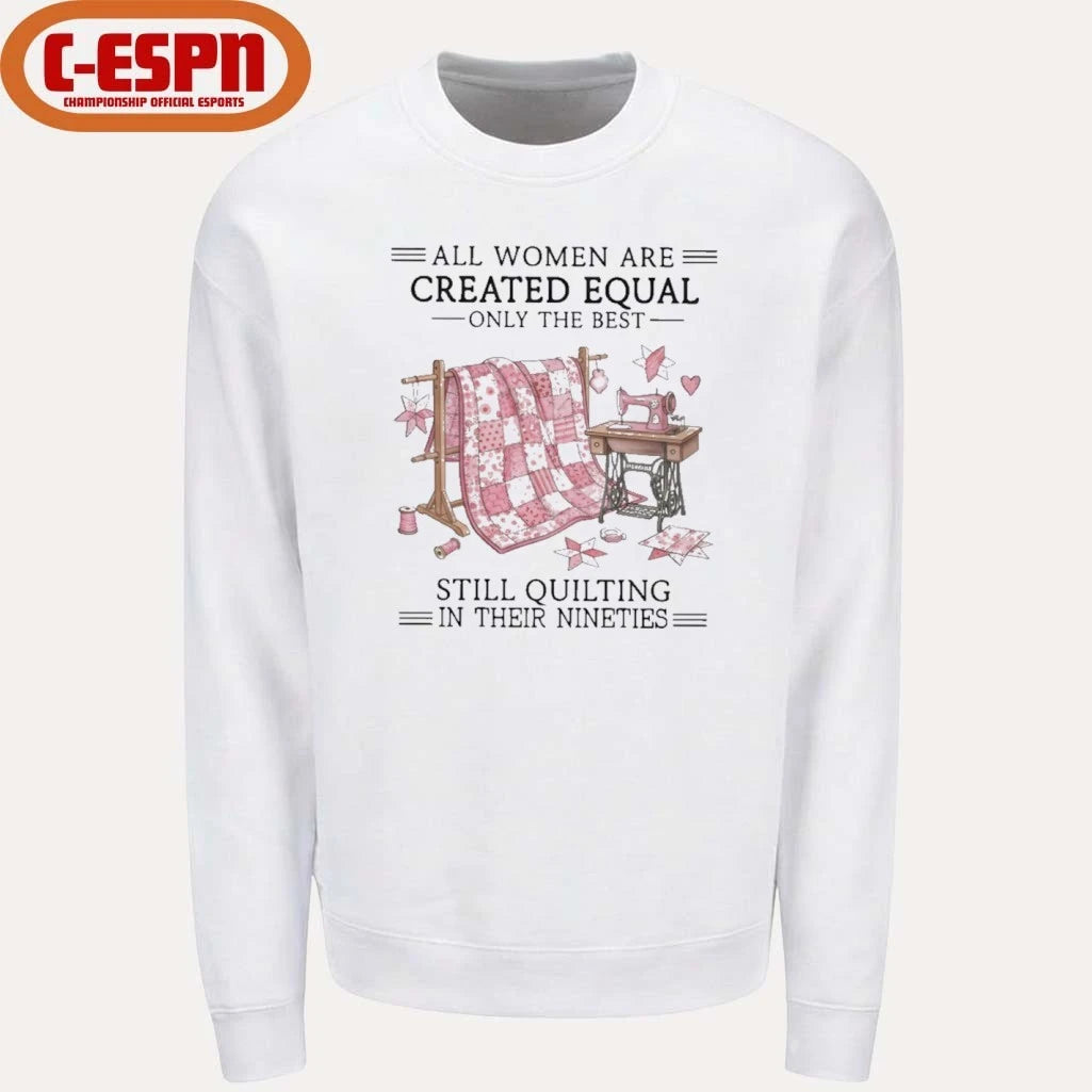 Official All Women Are Created Equal Only The Best Still Quilting In Their Nineties Shirt