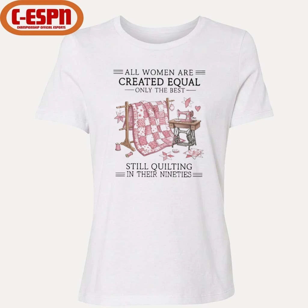 Official All Women Are Created Equal Only The Best Still Quilting In Their Nineties Shirt