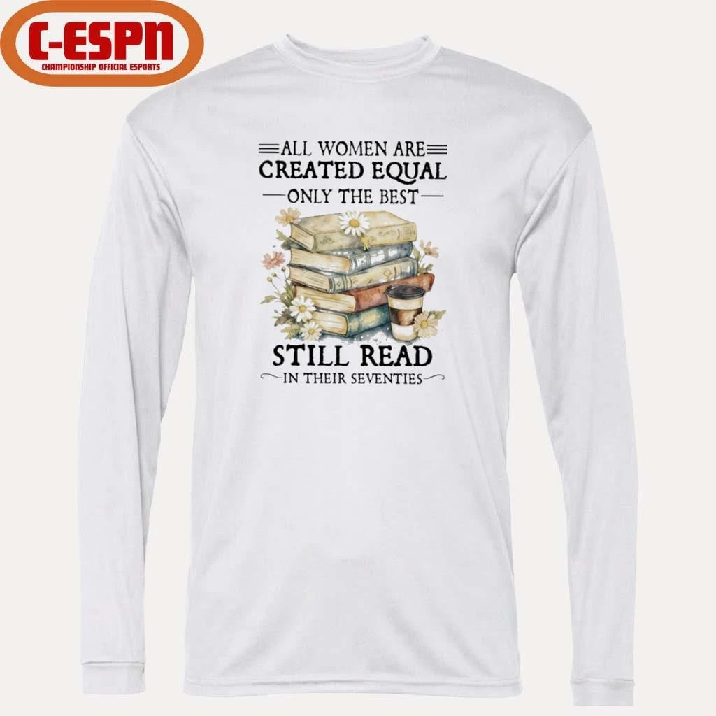 Official All Women Are Created Equal Only The Best Still Read In Their Seventies Shirt