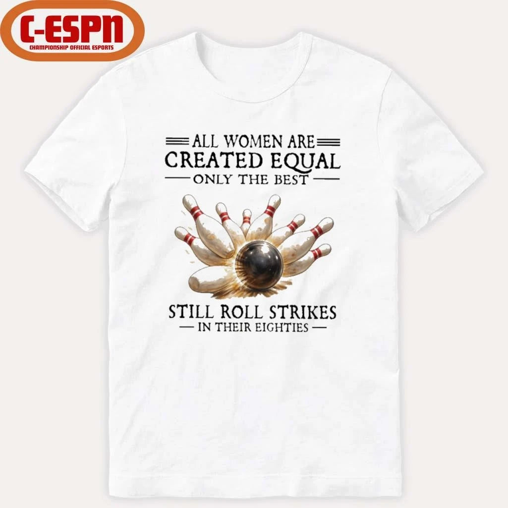 Official All Women Are Created Equal Only The Best Still Roll Strikes In Their Eighties Shirt