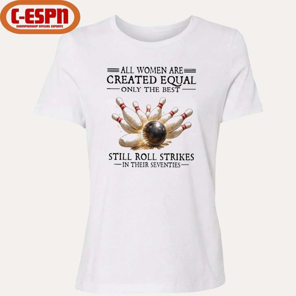 Official All Women Are Created Equal Only The Best Still Roll Strikes In Their Seventies Shirt