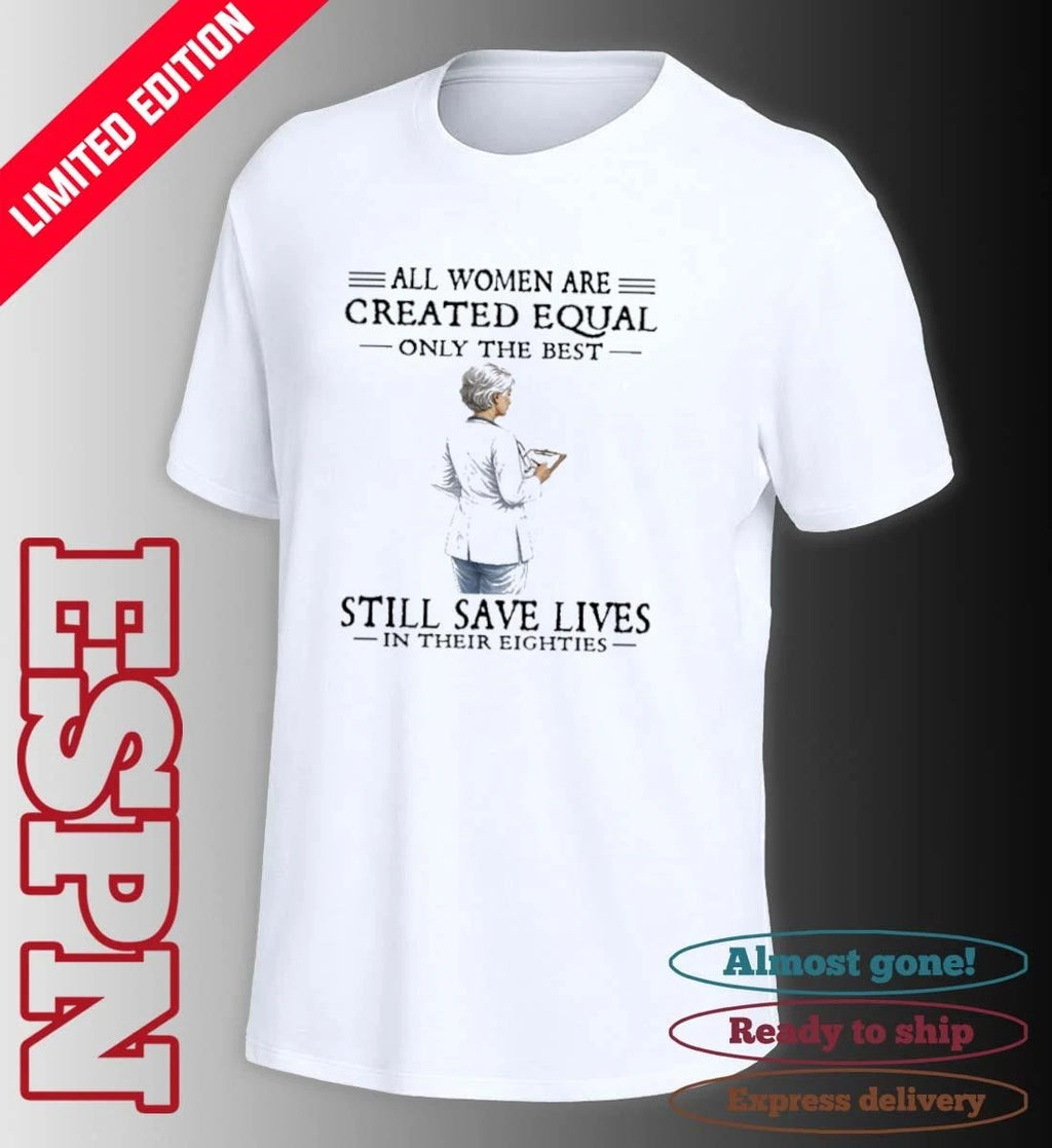 Official All Women Are Created Equal Only The Best Still Save Lives In Their Eighties Classic T-Shirt