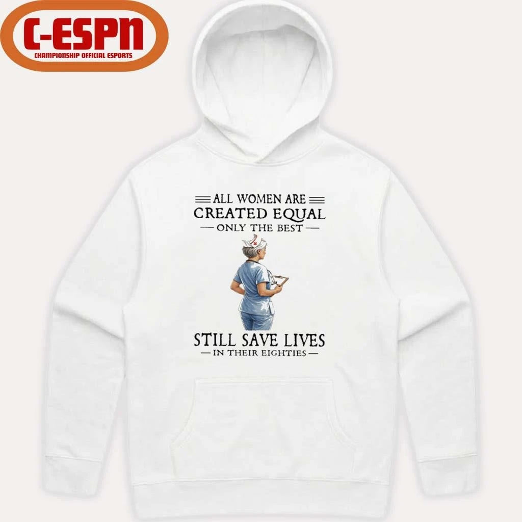 Official All Women Are Created Equal Only The Best Still Save Lives In Their Eighties Shirt