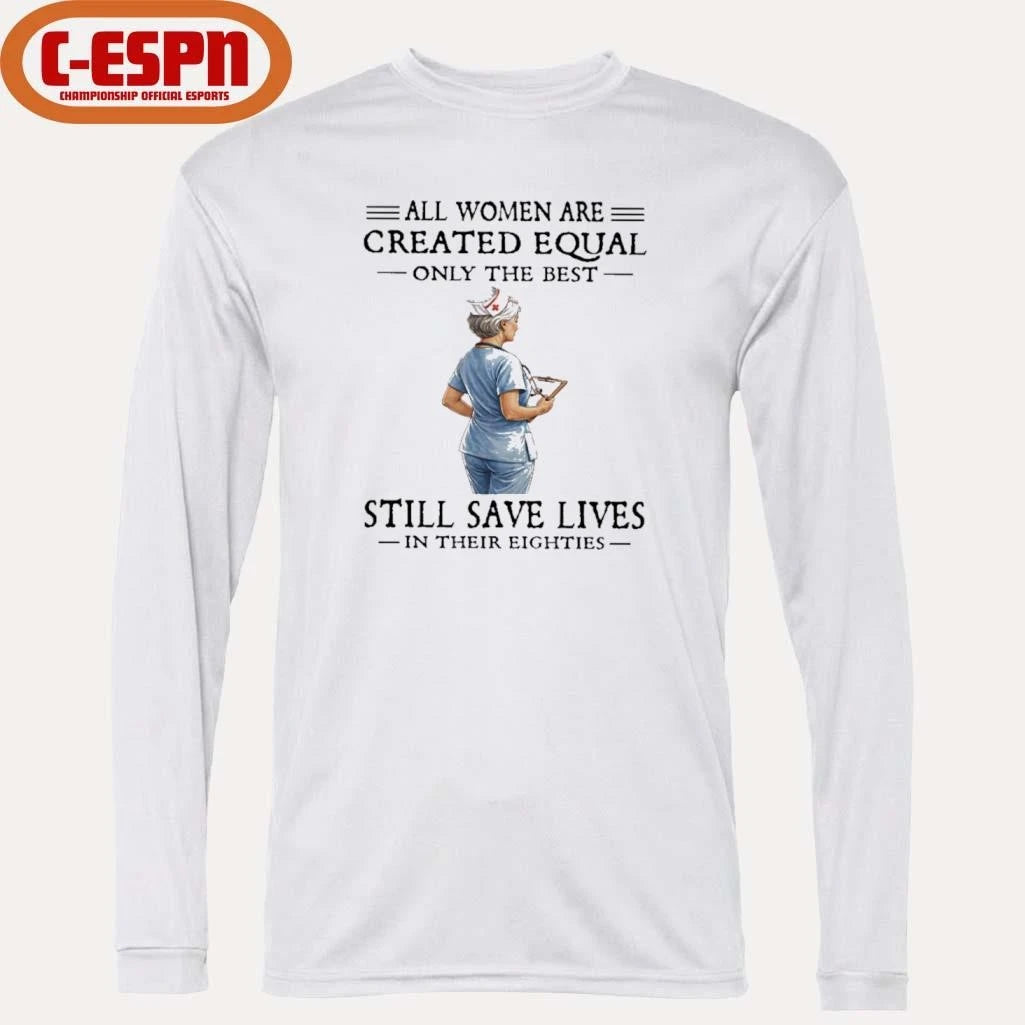 Official All Women Are Created Equal Only The Best Still Save Lives In Their Eighties Shirt