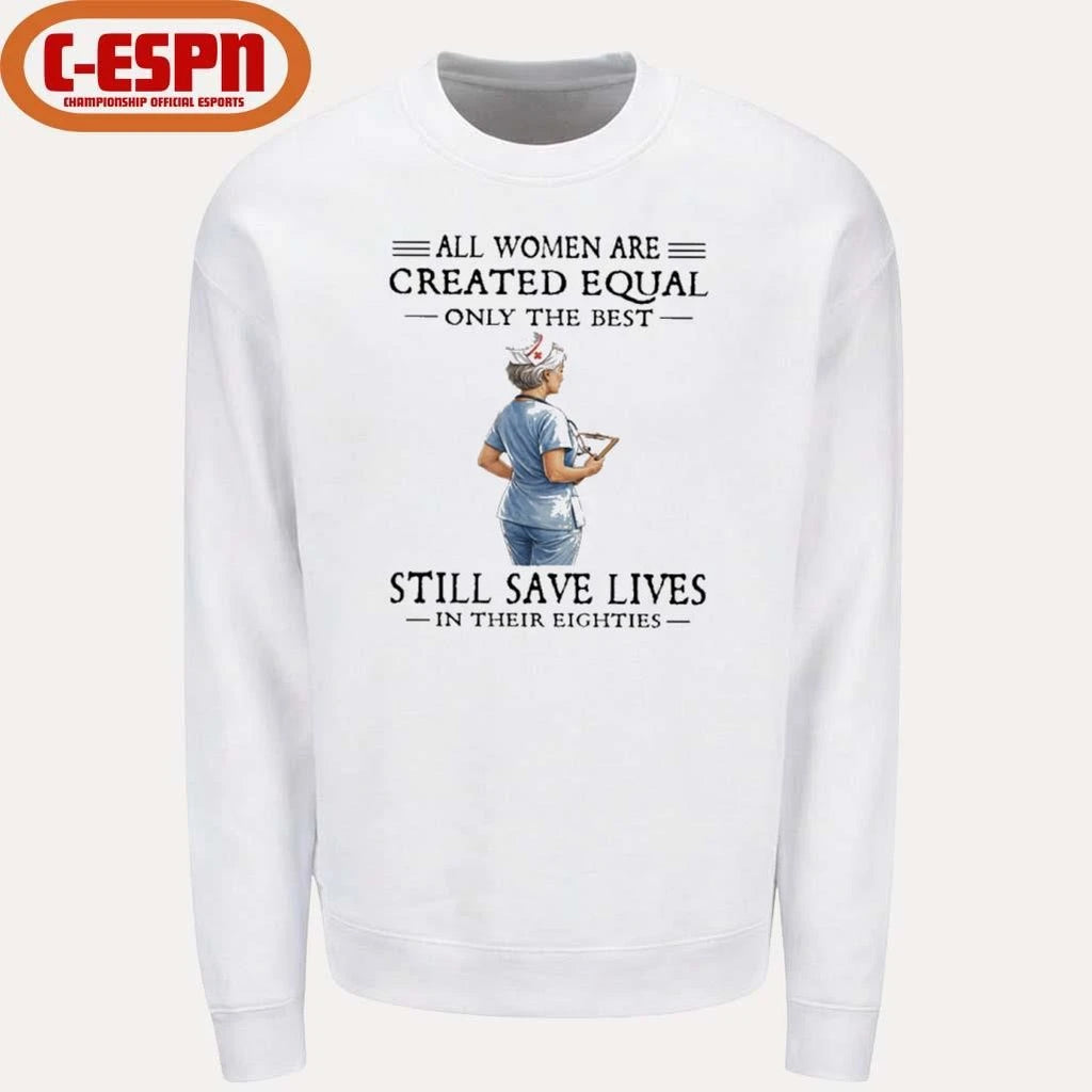 Official All Women Are Created Equal Only The Best Still Save Lives In Their Eighties Shirt