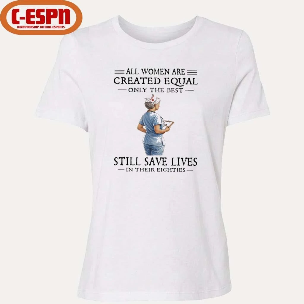 Official All Women Are Created Equal Only The Best Still Save Lives In Their Eighties Shirt