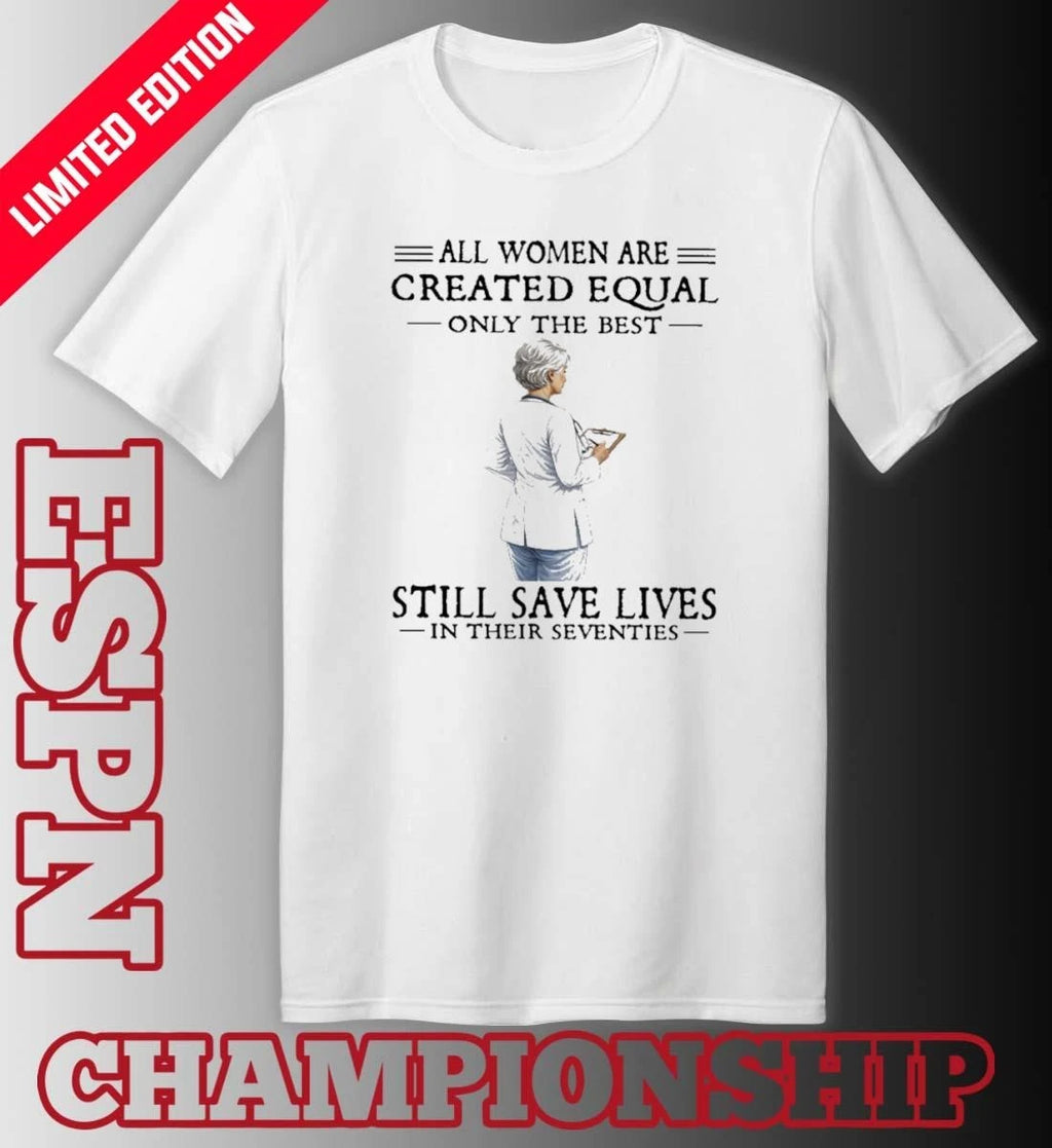 Official All Women Are Created Equal Only The Best Still Save Lives In Their Seventies Classic T-Shirt