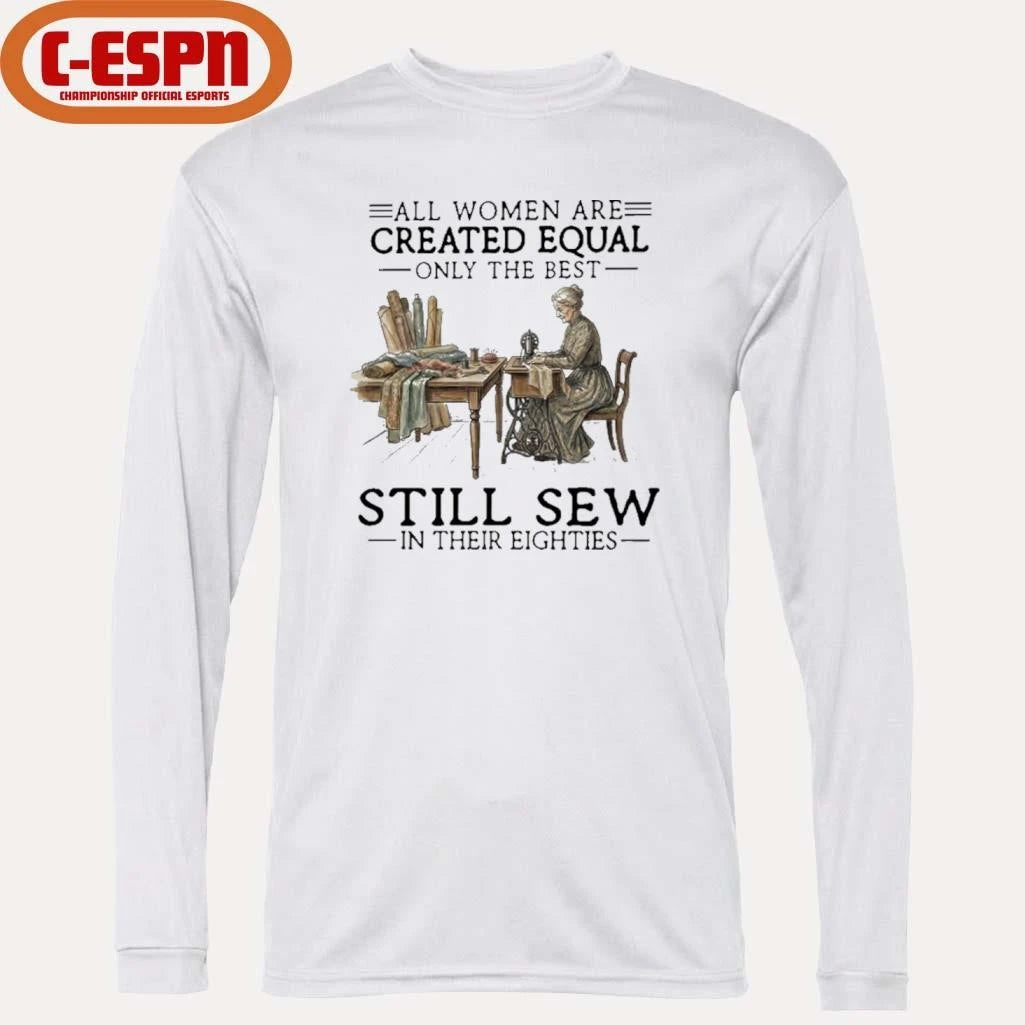 Official All Women Are Created Equal Only The Best Still Sew In Their Eighties Shirt