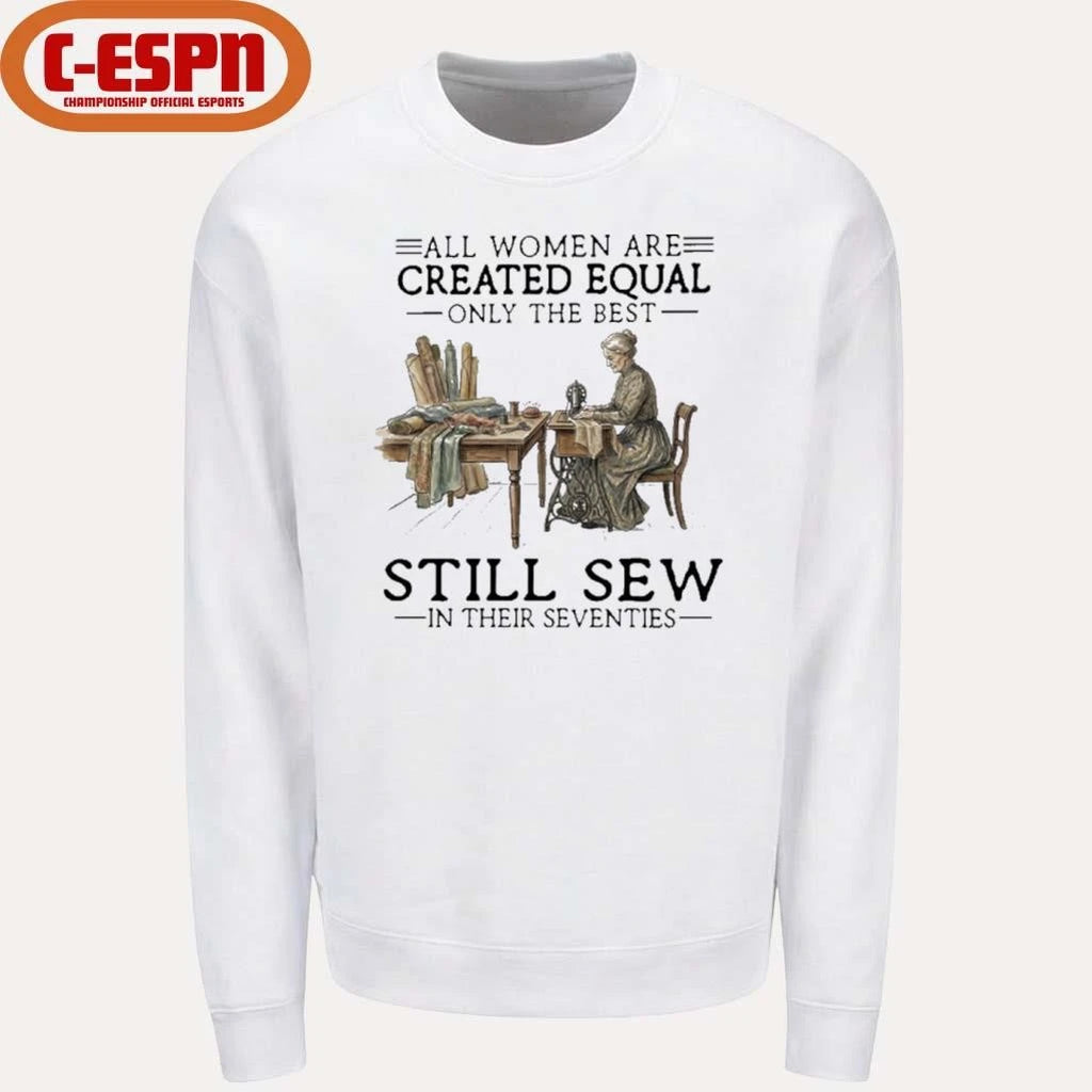 Official All Women Are Created Equal Only The Best Still Sew In Their Seventies Shirt