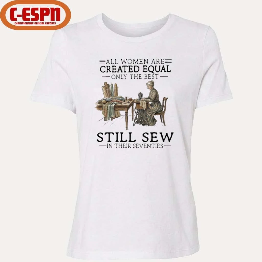 Official All Women Are Created Equal Only The Best Still Sew In Their Seventies Shirt