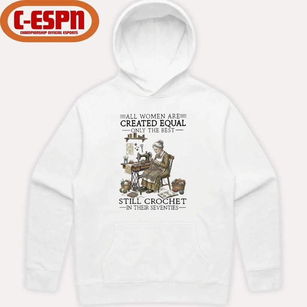Official All Women Are Created Equal Only The Best Still Still Crochet In Their Seventies Shirt