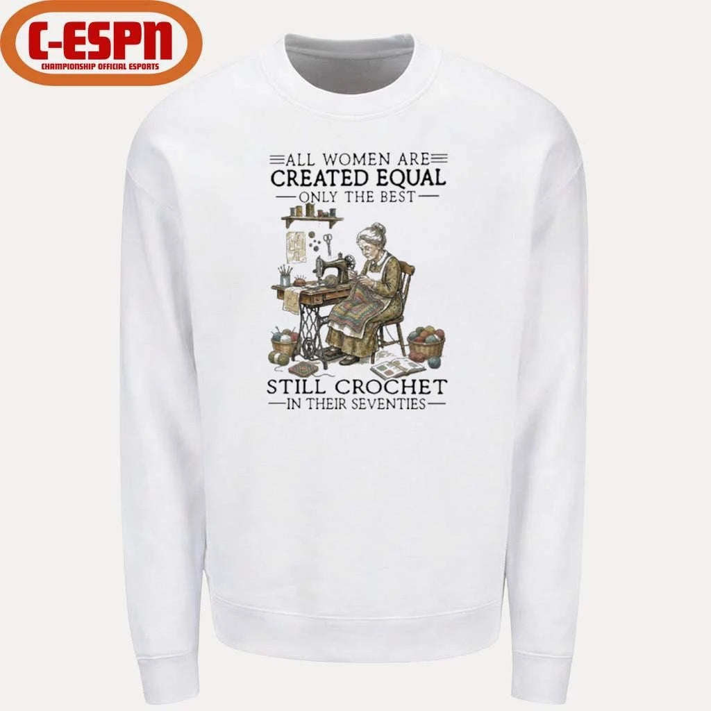 Official All Women Are Created Equal Only The Best Still Still Crochet In Their Seventies Shirt