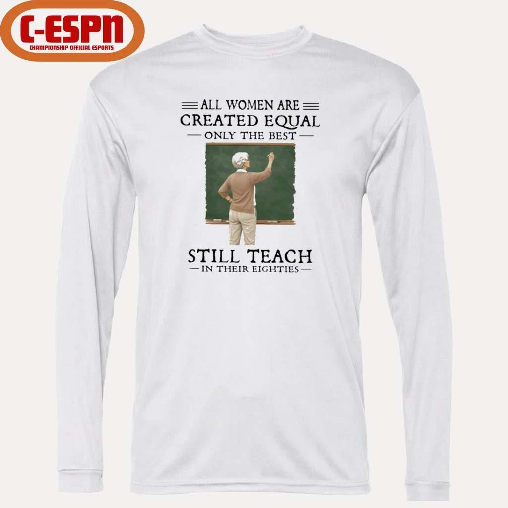 Official All Women Are Created Equal Only The Best Still Teach In Their Eighties Shirt