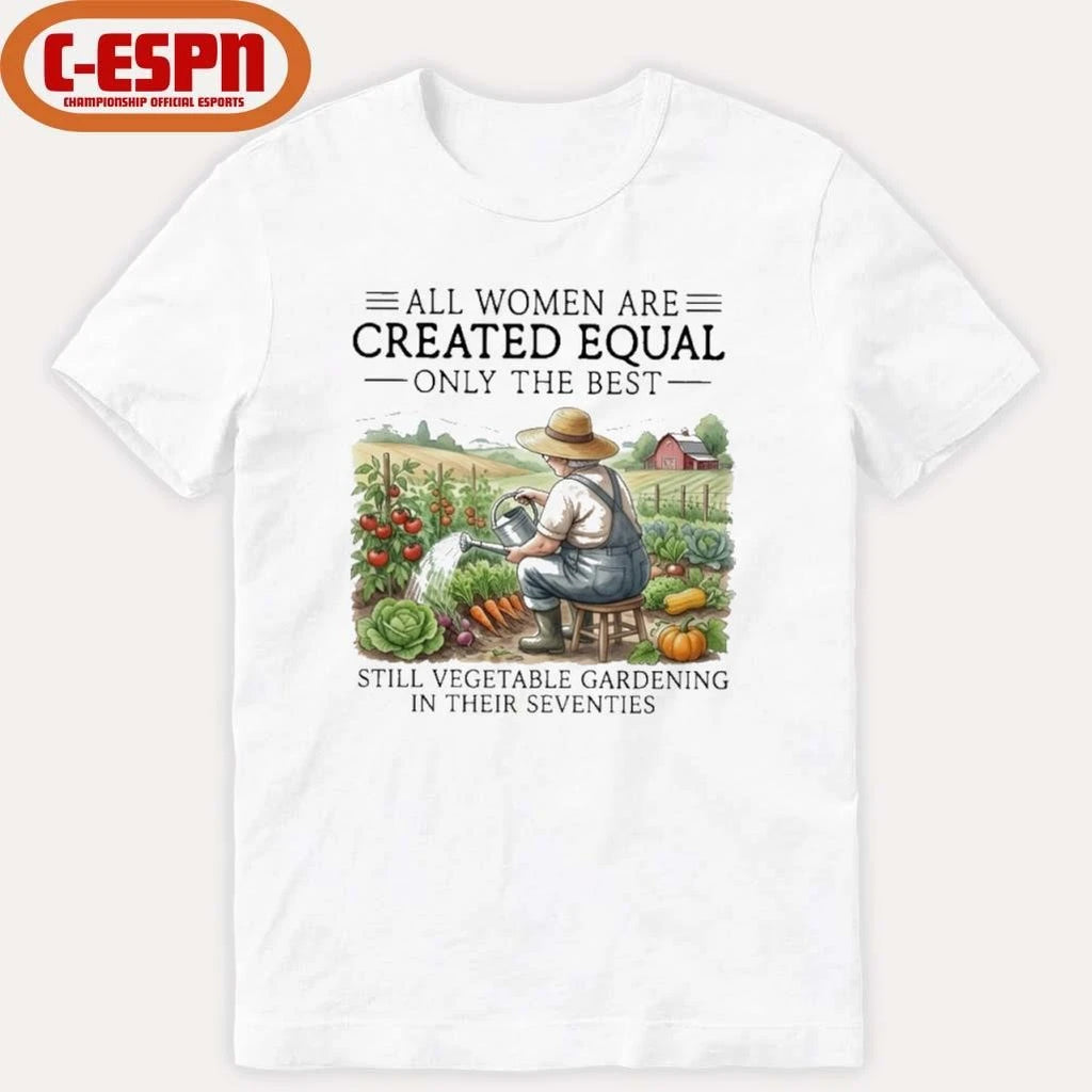 Official All Women Are Created Equal Only The Best Still Vegetable Gardening In Their Seventies Shirt