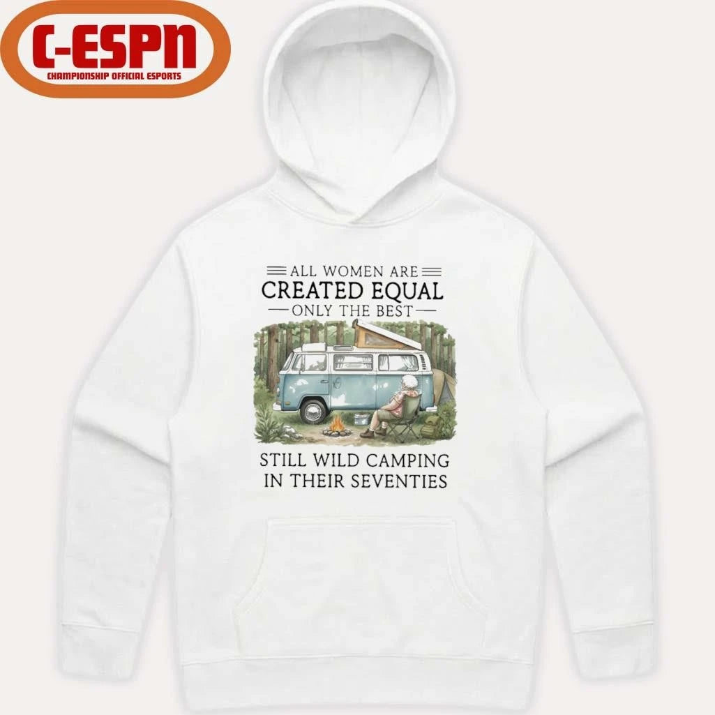 Official All Women Are Created Equal Only The Best Still Wild Camping In Their Seventies Shirt