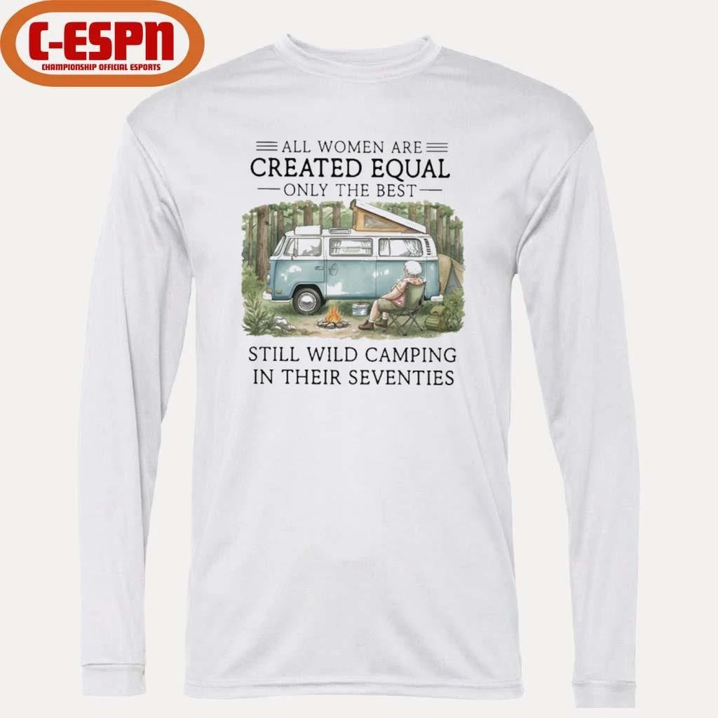 Official All Women Are Created Equal Only The Best Still Wild Camping In Their Seventies Shirt