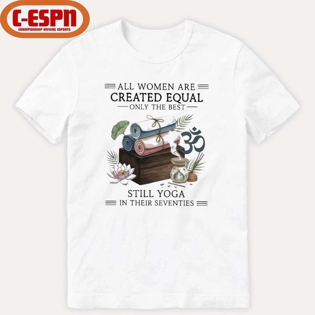 Official All Women Are Created Equal Only The Best Still Yoga In Their Seventies Shirt