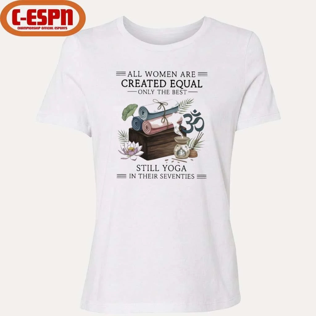 Official All Women Are Created Equal Only The Best Still Yoga In Their Seventies Shirt