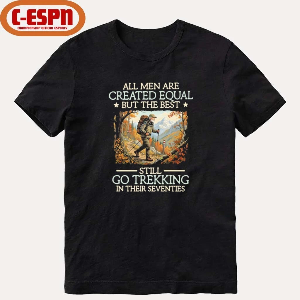 Official All men are created equal But the best still go trekking in their seventies shirt